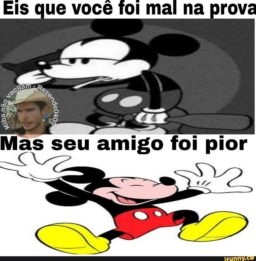 Eis que você foi mal na prova
Mas seu amigo foi pior