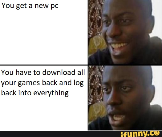 You get a new pc
You have to download all your games back and log back into everything