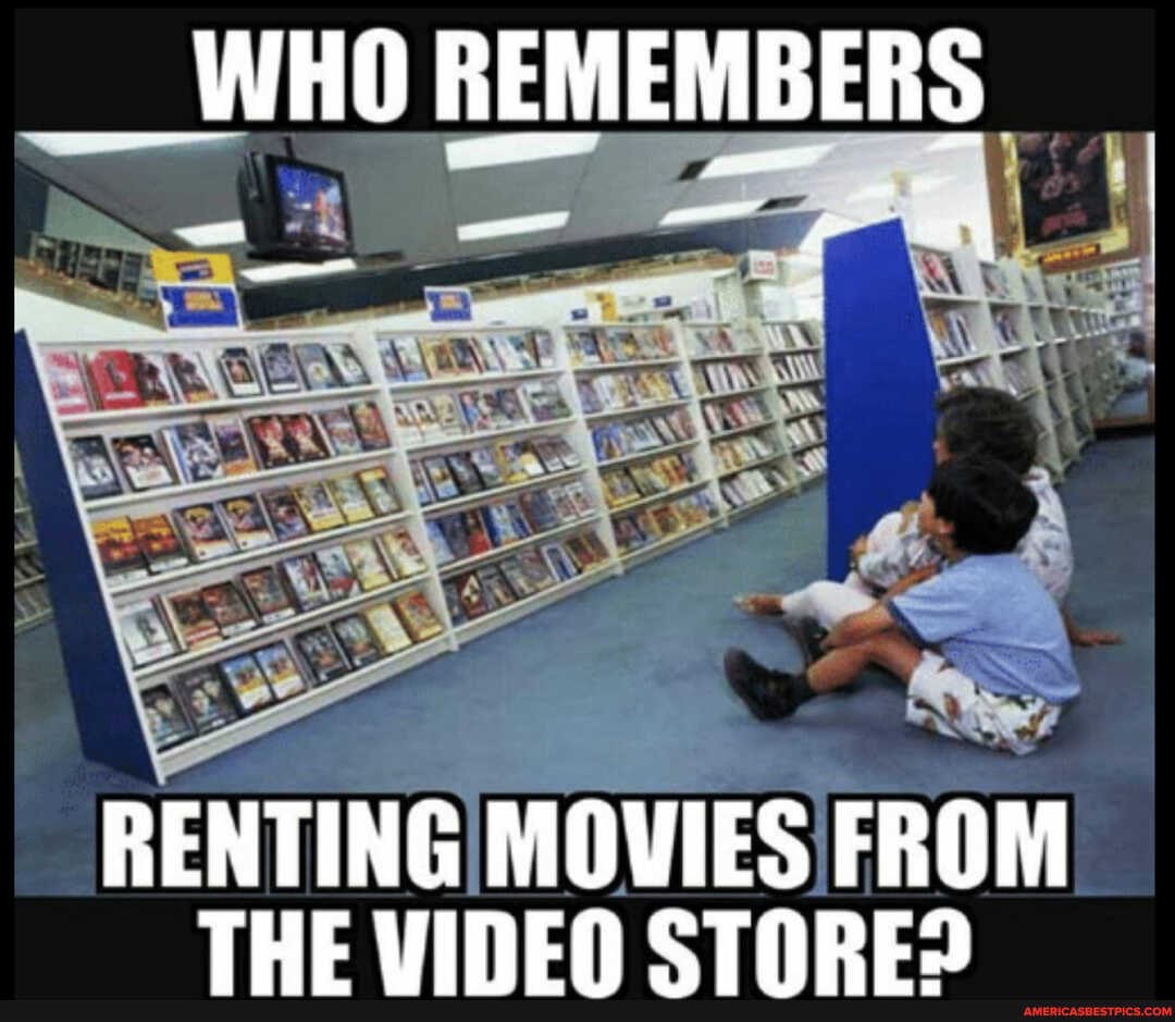 __WHO REMEMBERS
RENTING MOVIES FROM THE VIDEO STORE?