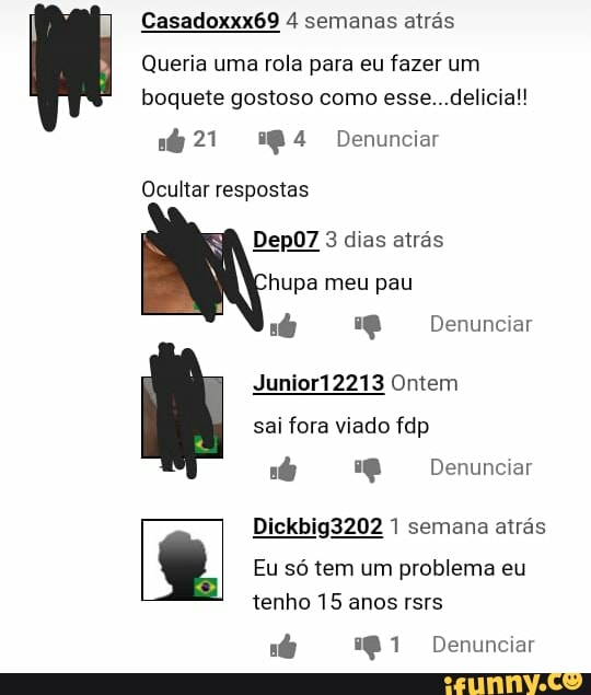 Casadoxxx69 4 semanas atrás
Queria uma rola para eu fazer um
boquete gostoso como esse...delicia!!
1421 24 Denunciar
Ocultar respostas
Dep07 3 dias atras
hupa
nb e Denunciar
Junior12213 Ontem
sai fora viado fdp
Dickbig3202 1 semana atrás
Eu só tem um problema eu
tenho 15 anos rsrs
nb 141 Denunciar
e