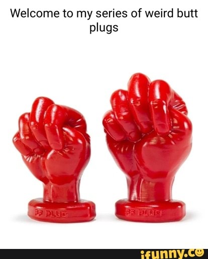 Welcome to my series of weird butt plugs - iFunny