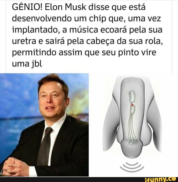 GÊNIO! Elon Musk disse que está desenvolvendo um chip que, uma vez implantado, a música ecoará pela sua uretra e sairá pela cabeça da sua rola, permitindo assim que seu pinto vire uma jbl