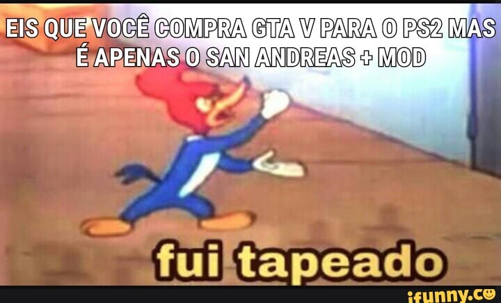 EIS SIQUEIVOCE COMPRA GTA V PARA O P 2,
MAS
PRETAS
O SAM ANDREAS é
fuiltapeado