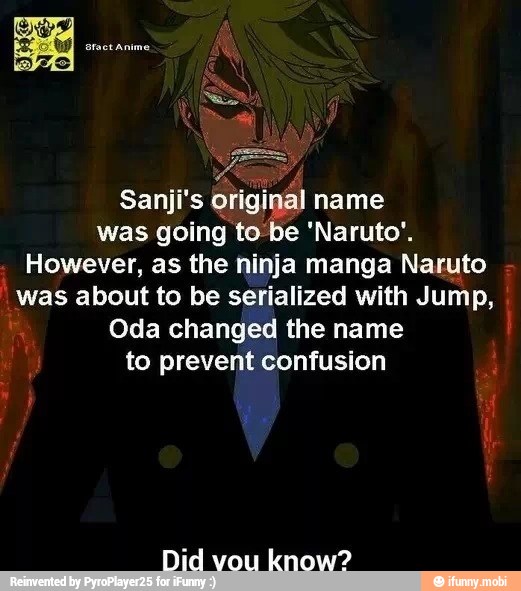 Sanji's original name
was going to be 'Naruto'.
However, as the ninja manga Naruto
was about to be serialized with Jump,
Oda changed the name
to prevent confusion
Did vou know?