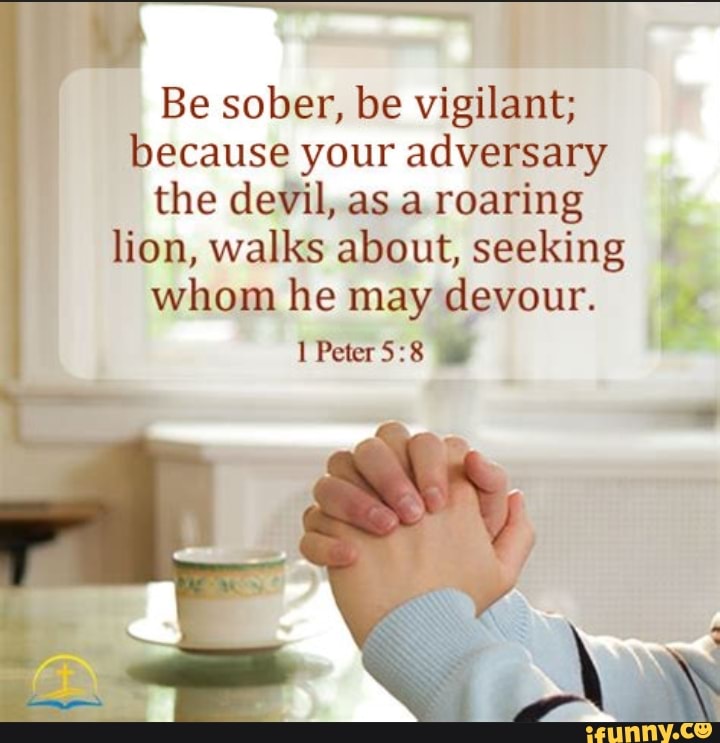 Be Sober Be Vigilant Because Your Adversary The Devil As A Roaring 