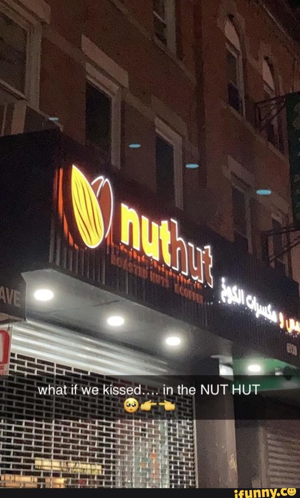 In the NUT HUT what if we kissed.. iFunny