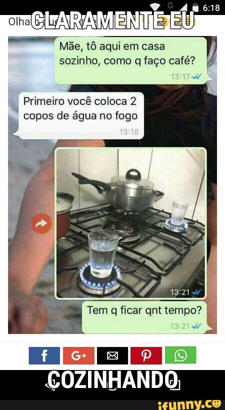 co
VER tô
em casa
sozinho, como q faço café?
Primeiro você coloca 2
copos de água no fogo
Tem ficar qnt tempo? 7