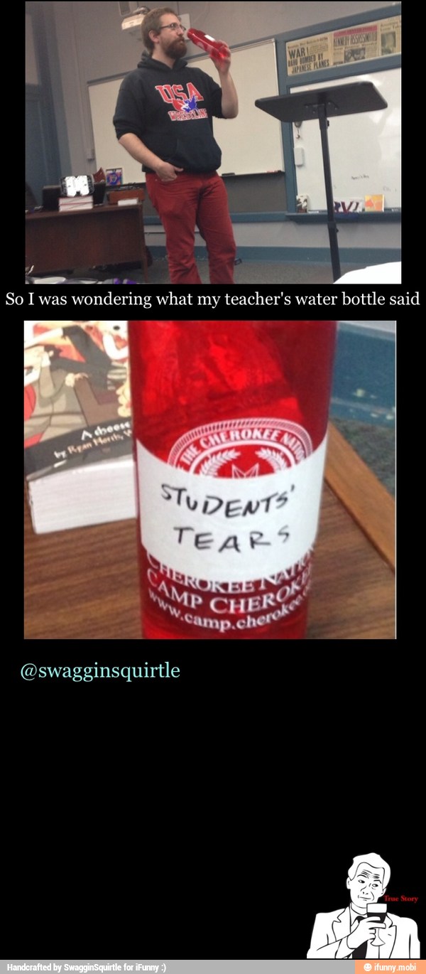 x
So I was wondering what my teacher's water bottle said