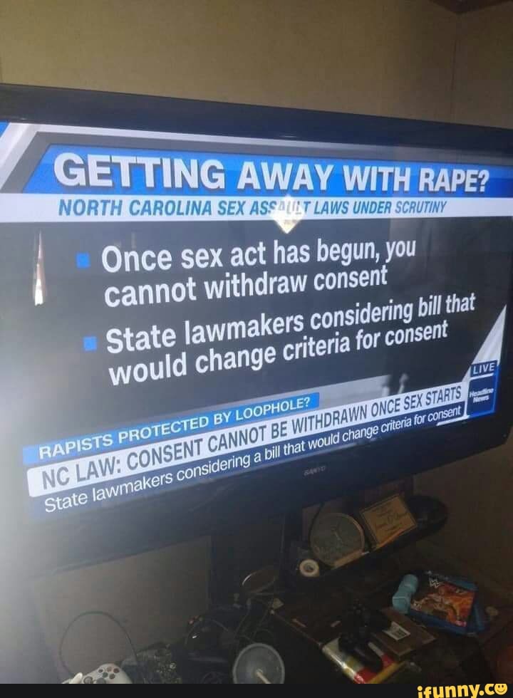 GETTING AWAY
CAROLMING Once sex act has begun, you
Cannot withdraw consent
State lawmakers considering for bill tha would change
ireria for eoasent