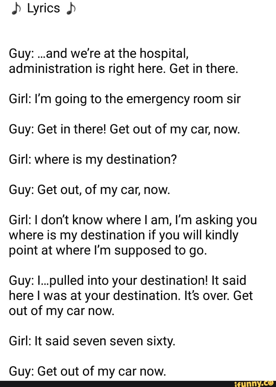 Guy And We Re At The Hospital Administration Is Right Here Get In There Girl I M Going To The Emergency Room Sir Guy Get In There Get Out Of My Car Now Girl