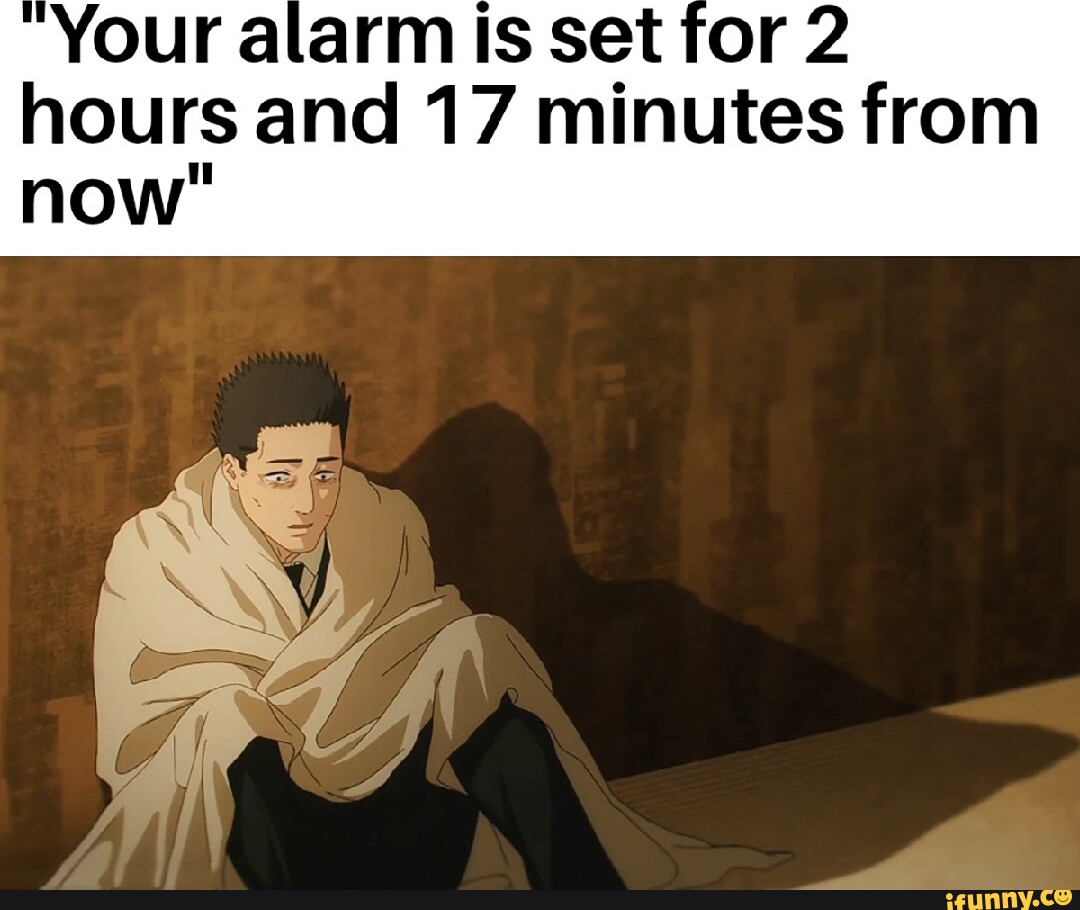 your-alarm-is-set-for-2-hours-and-17-minutes-from-now-ifunny