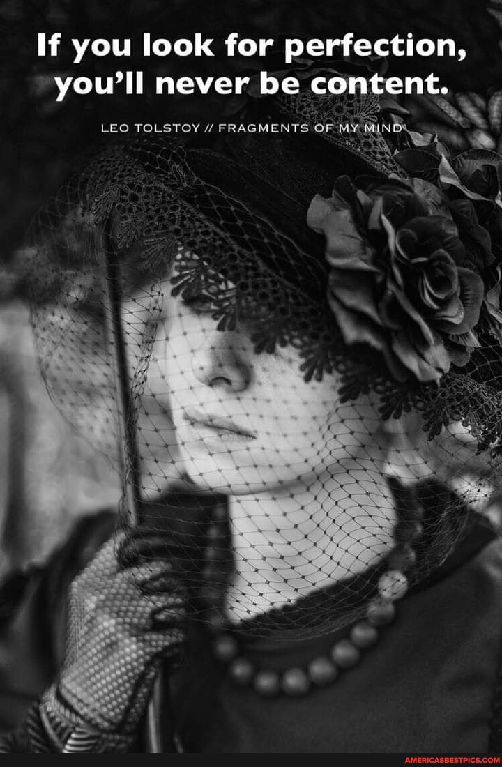 If you look for perfection, you'll never be content.
LEO TOLSTOY FRAGMENTS OF MY