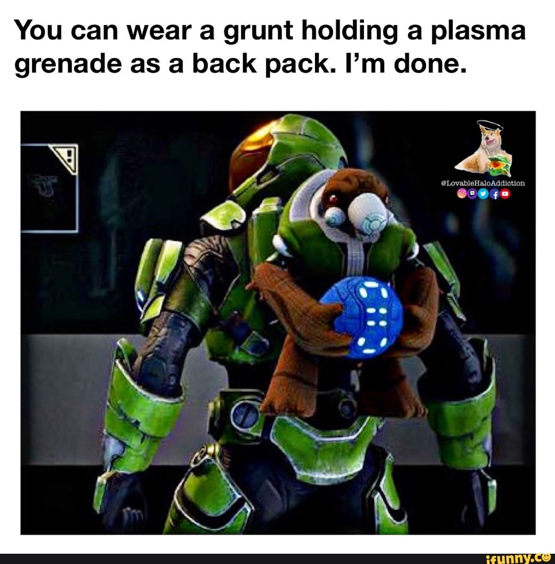 You can wear a grunt holding a plasma grenade as a back pack. I'm done ...