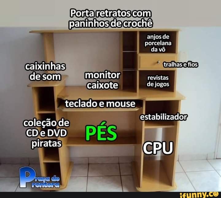 Porta retratos com paninhos de crochê
anjos de porcelana da vô caixinhas tralhas fios de som monitor revistas de jogos calxote de togas
teclado e mouse
estabilizador coleção de
CDe DVD
piratas ad CPU