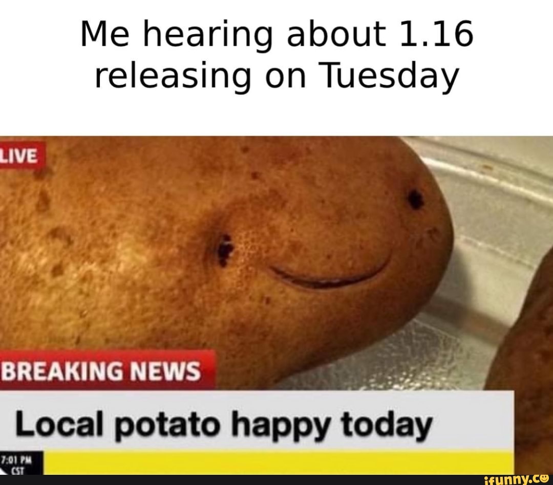 Me hearing about 1.16
releasing on Tuesday
BREAKING NEWS
asa
Local potato happy
ces