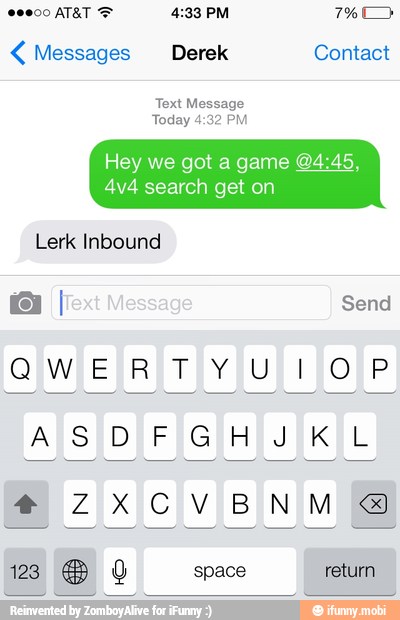 Messages Derek Contact
Text Message
Today 4:32 PM
Hey we got a game O.
4v4 search get on