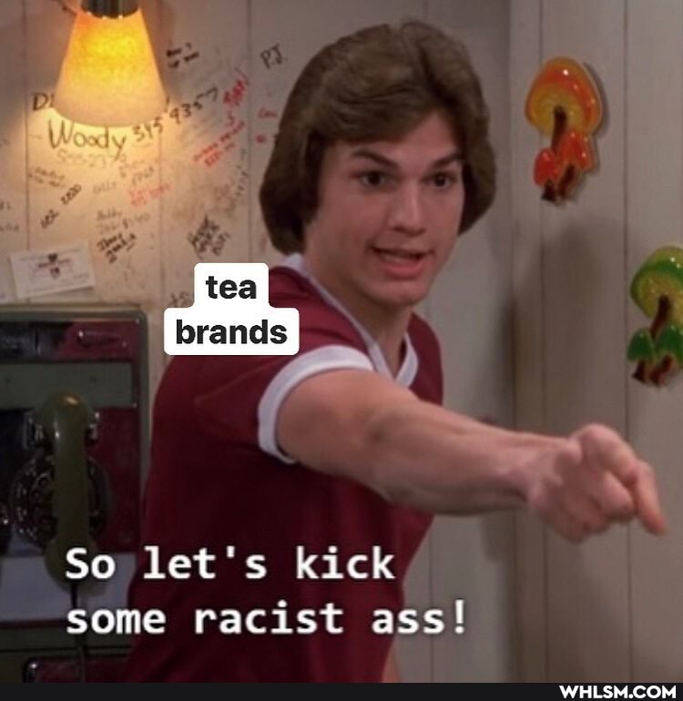 tea
brands
So let's kick some racist ass!