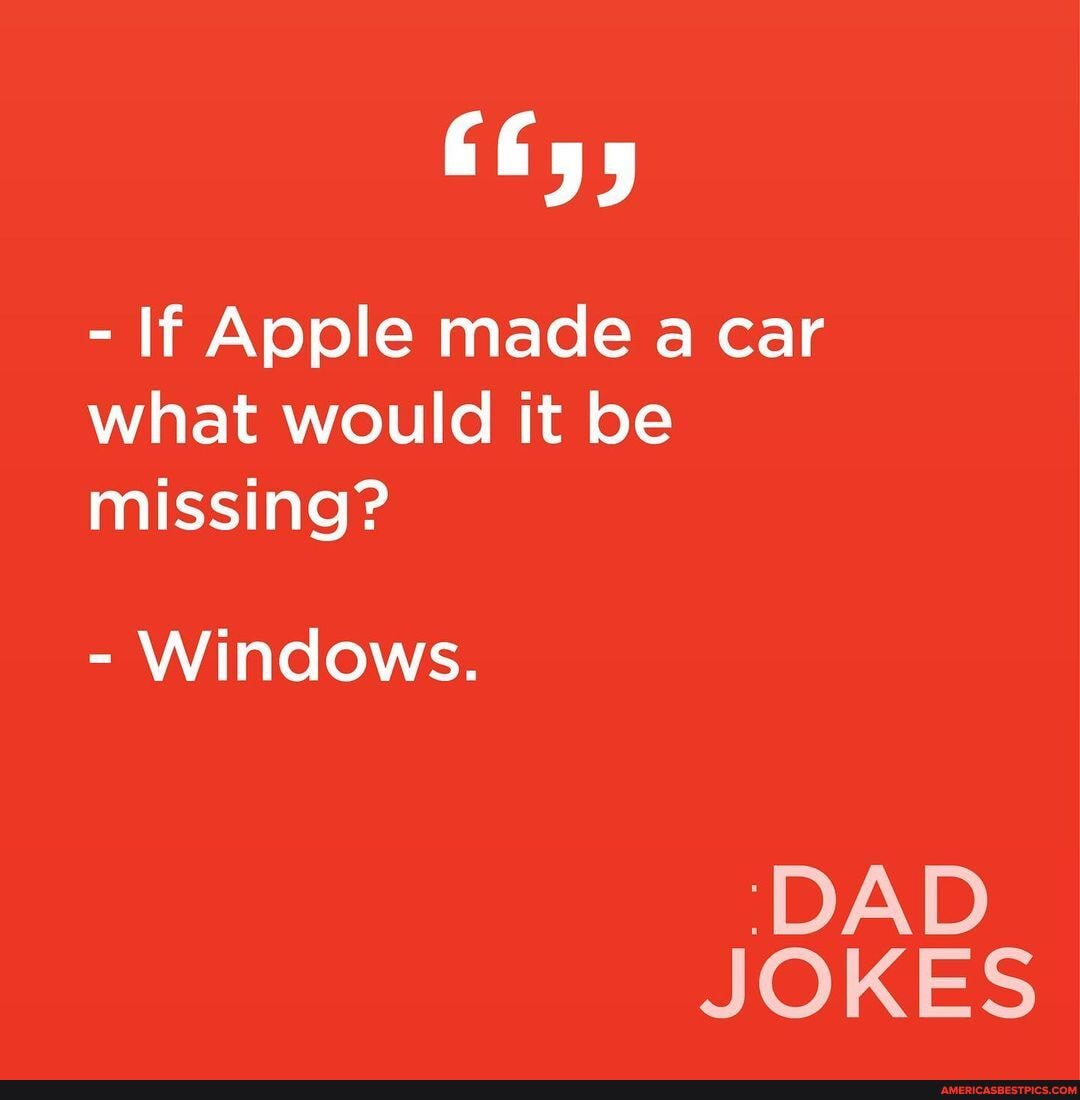  If Apple made a car what would it be missing? Windows. 'DAD JOKES