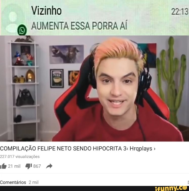 9 AUMENTA ESSA PORRA AÍ
COMPILAÇÃO FELIPE NETO SENDO HIPOCRITA 3 Hraplays 227.017 visualizações