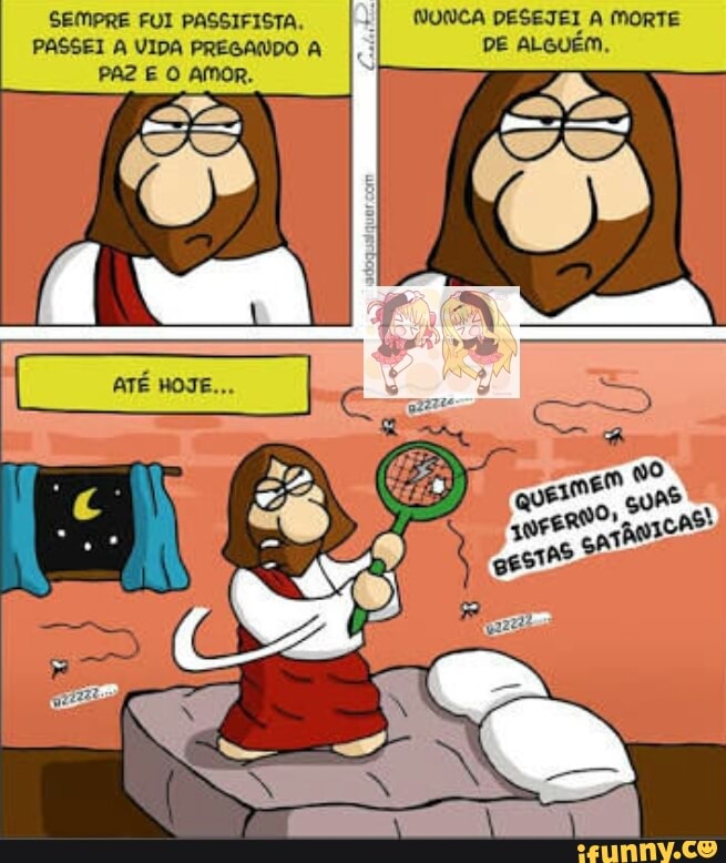 SEMPRE FUI PASSIFISTA. NONCA DESEJTEI A MORTE
A VIDA PREGANDO A
PAZ E O AMOR.