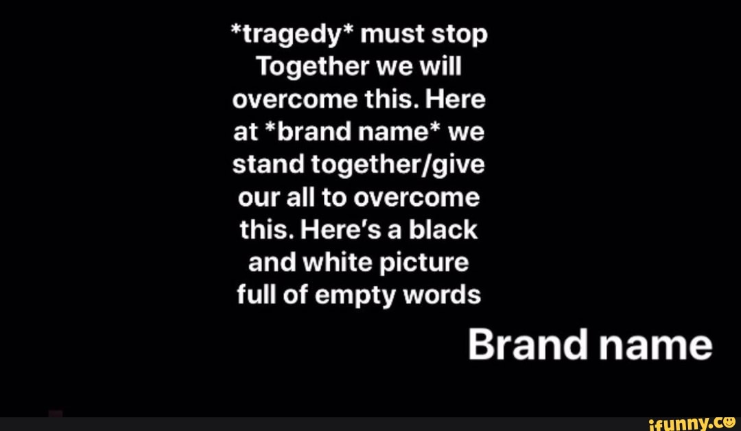 at *brand name* we
stand together/give
our all to overcome
this. Here's a black
and white picture