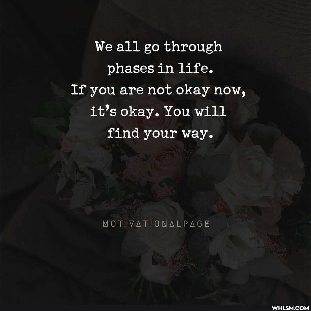 We all go through phases in life.
If you are not okay now, it's okay. You will find your way.
MOTIVATIONALPAGE