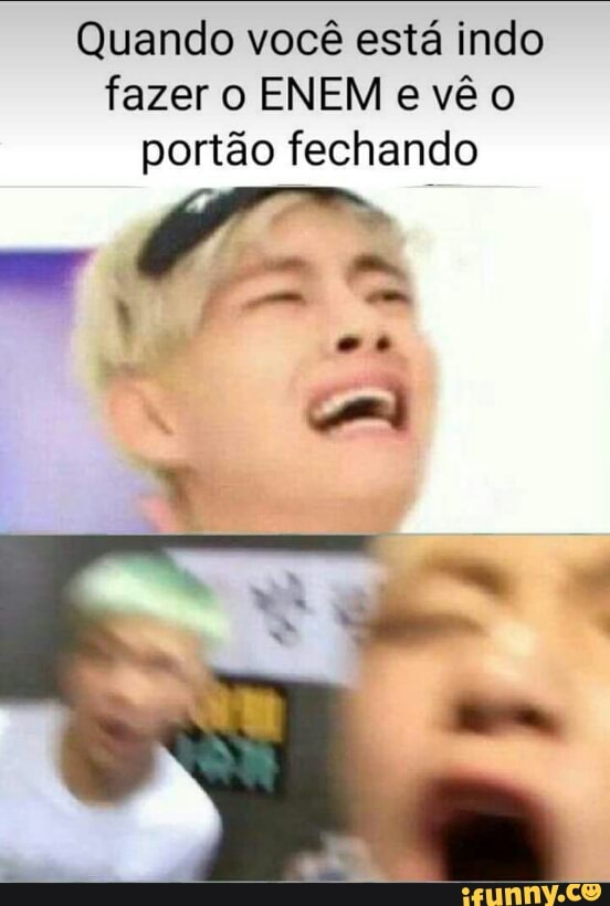 Quando você está indo
fazer o ENEM evêo
portão fechando