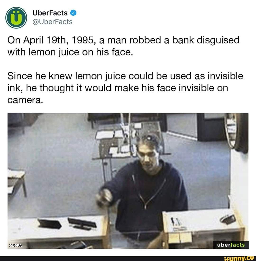 On April 19th, 1995, a man robbed a bank disguised with lemon juice on his face. Since he knew