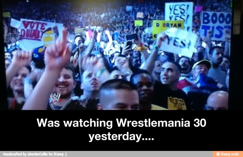 Was watching Wrestlemania 30
yesterday.... - Was watching Wrestlemania 30 yesterday....