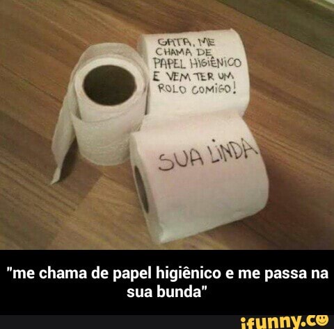 me
chama de papel higiênico e me passa na
sua bunda" - "me chama de papel higiênico e me passa na sua bunda"