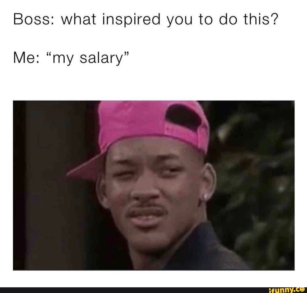 Boss: what inspired you to do this?
Me: "my salary"