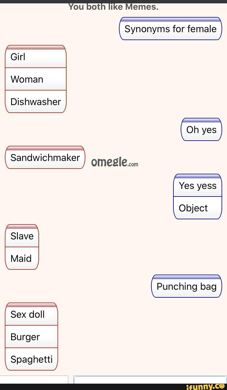 You both like Memes. Synonyms for female Girl Woman Dishwasher Oh yes