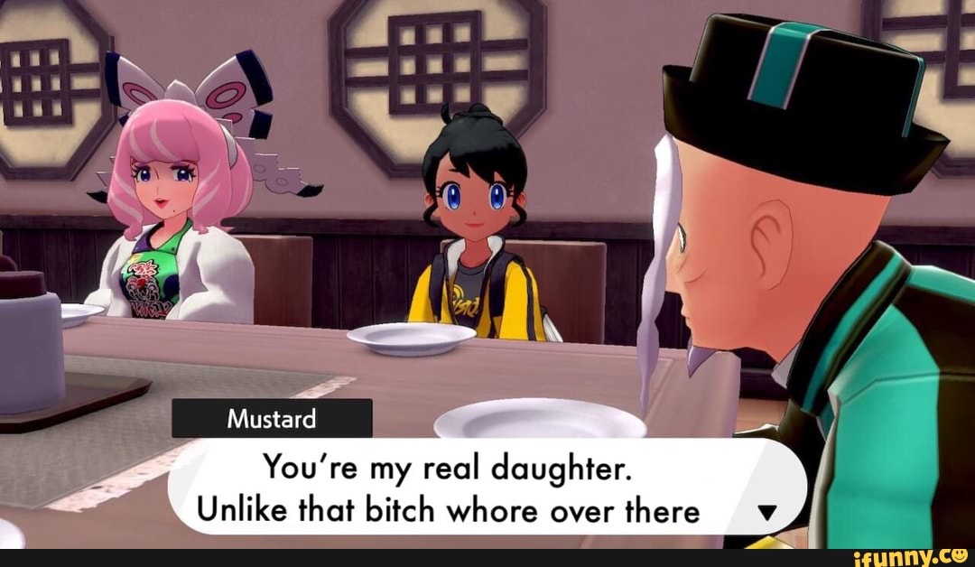 You're my real daughter.
Unlike that bitch whore over
there v