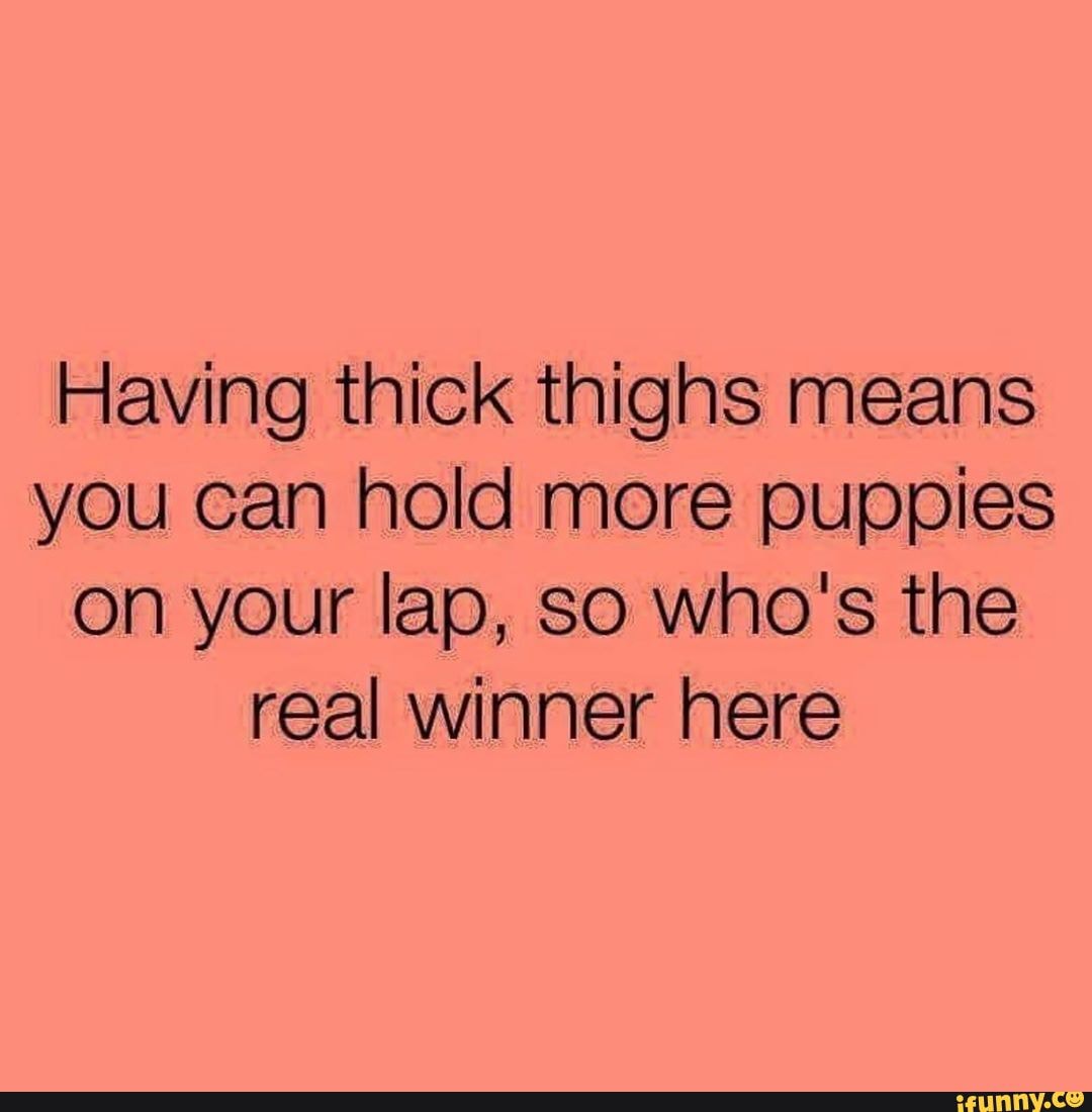 Having Thick Thighs Means You Can Hold More Puppies On Your Lap So Who