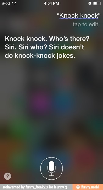"Knock knock"
Knock knock. Who's there?
Siri. Siri who? Siri doesn't
do knock-knock jokes.