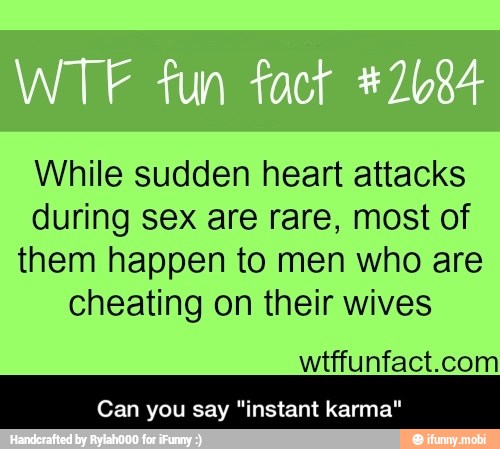 While sudden heart attacks
during sex are rare, most of
them happen to men who are
cheating on their wives
wtffunfact.com
Can you say "instant karma" - Can you say "instant karma"