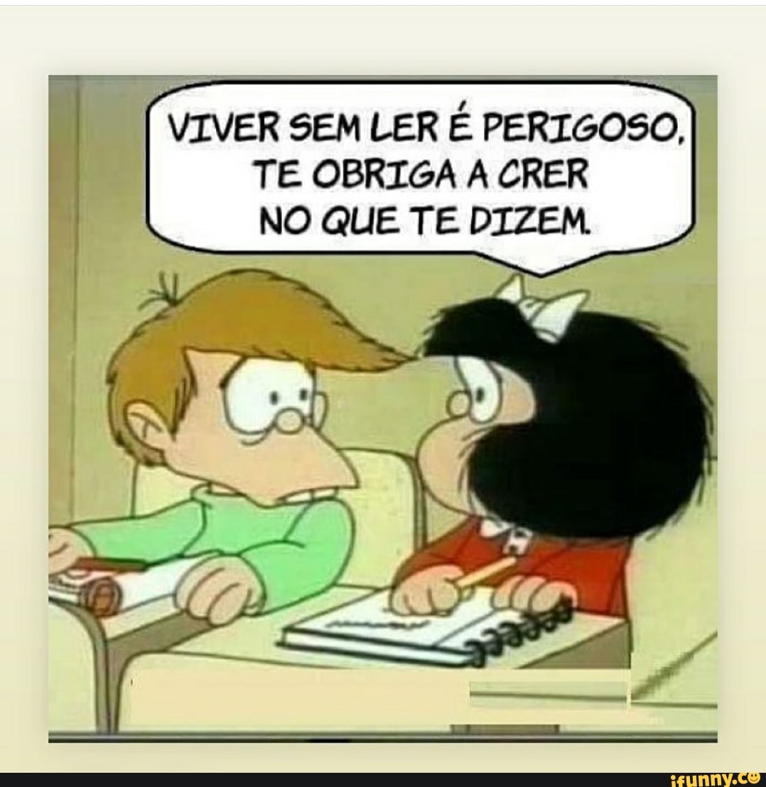 VIVER SEM LER É PERIGOSO,
TE OBRIGA A CRER NO QUE TE DIZEM.
