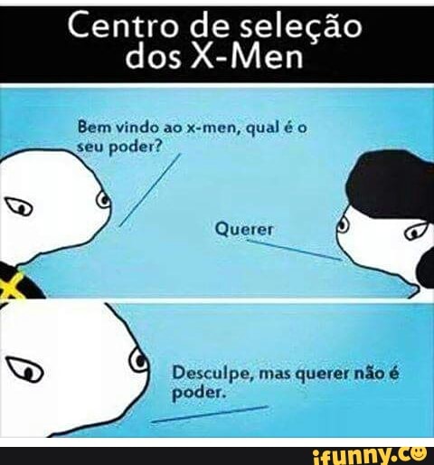 Centro de seleção
dos X-Men
Bem vindo ao x-men, qual é o
RE Pá
Querer
Desculpe, mas querer não é