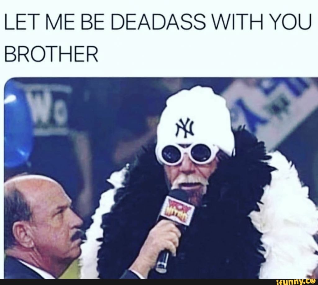 Let Me Be Deadass With You Brother Let Me Be Deadass With You Brother
