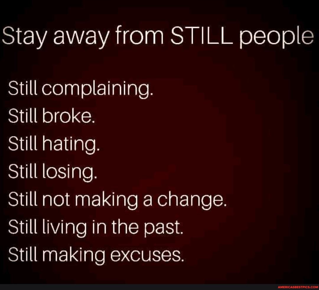 Stay Away From Still People Still Complaining Still Broke Still Hating Still Losing Still Not Making A Change Still Living In The Past Still Making Excuses America S Best Pics And Videos