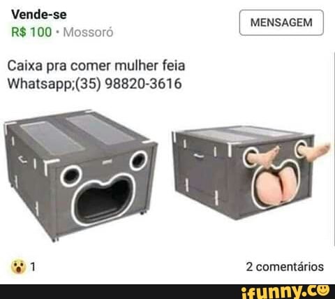 MENSAGEM
Mossoró
Caixa pra comer mulher feia