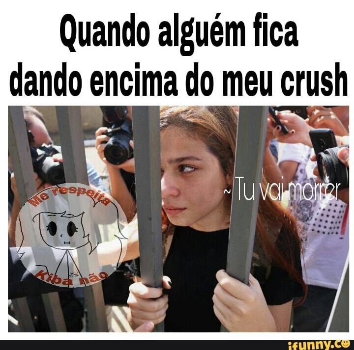 Quando alguém fica
dando encima ado meu crush