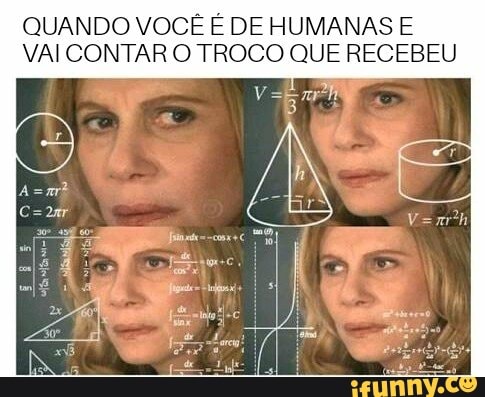 QUANDO VOCÊ É DE HUMANAS E
VAICONTAR O TROCO QUE RECEBEU