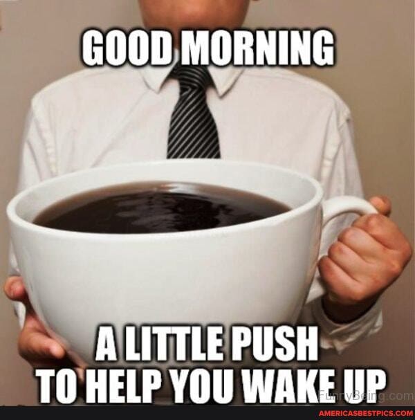 GOOD MORNING
ALITTLE PUSH TN UCID VON IWINUE IID