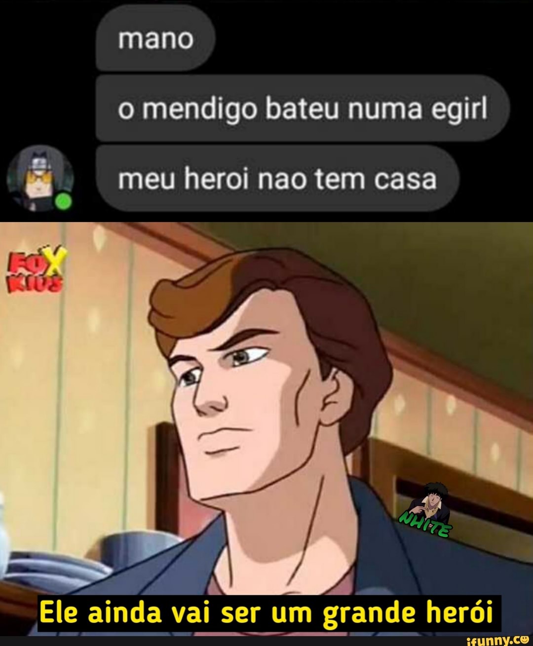 mano o mendigo bateu numa egirl
meu heroi nao tem casa
Ele ainda vai ser um grande herói