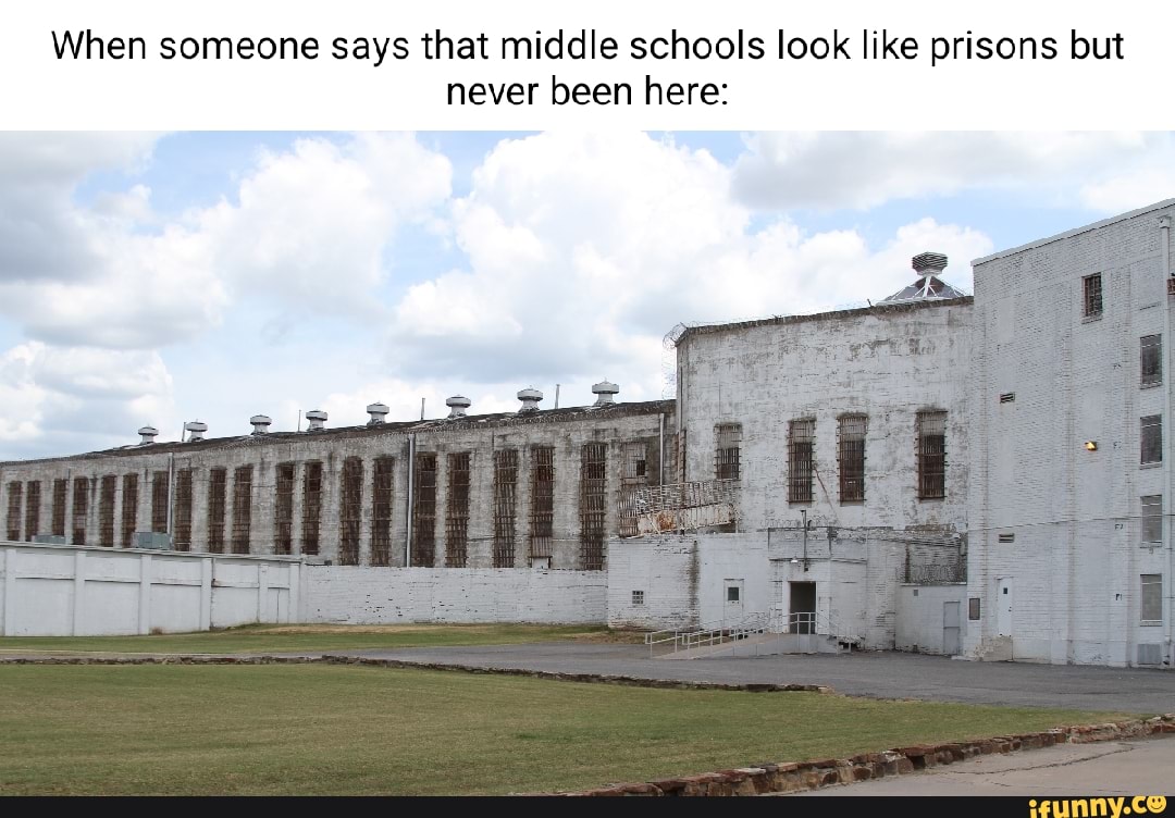 When someone says that middle schools look like prisons but never been
