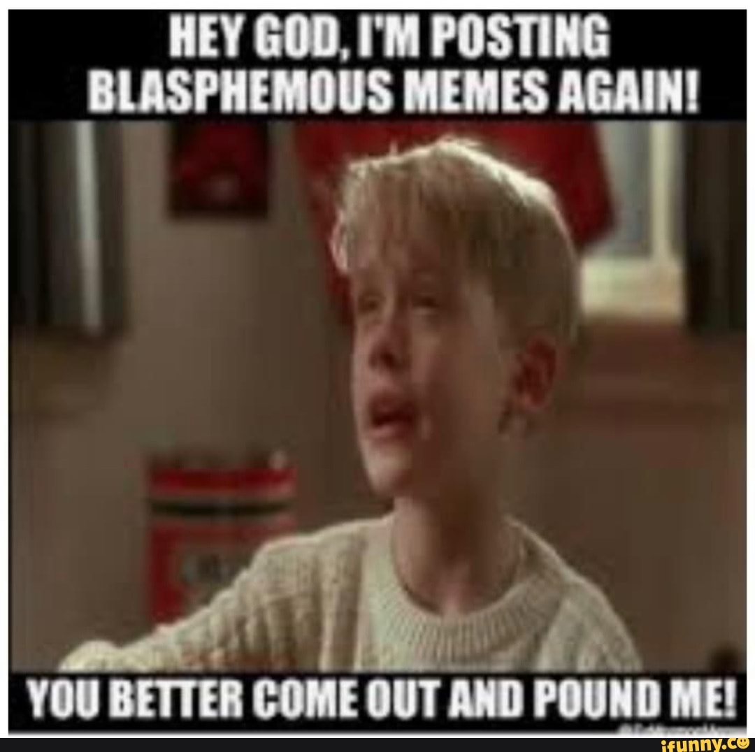 HEY GOD, I'M POSTING BLASPHEMOUS MEMES AGAIN! YOU BETTER COME OUT AND ...