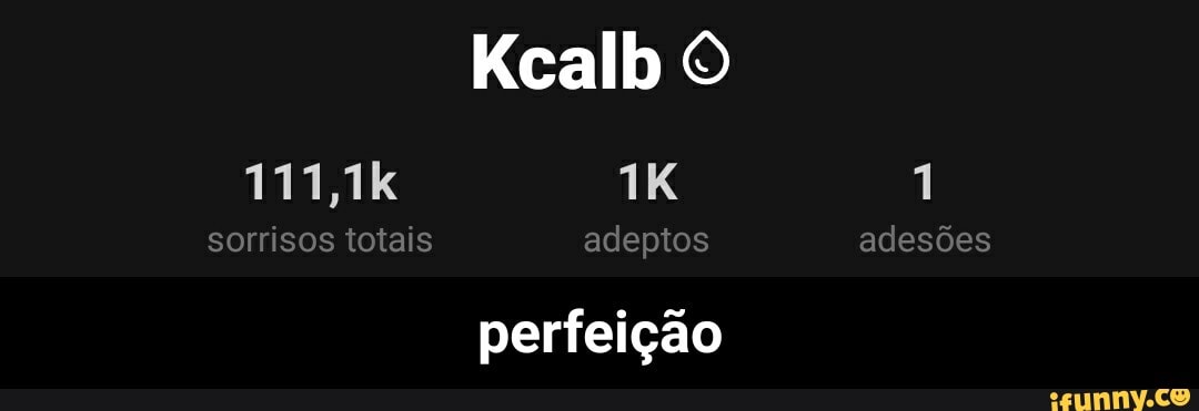Kcalb
111,1k
sorrisos totais adeptos adesões
perfeição - perfeição