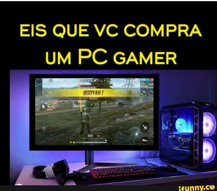 EIS QUE VC COMPRA UM PC GAMER