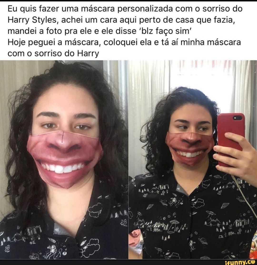 Eu quis fazer uma máscara personalizada com o sorriso do
Harry Styles, achei um cara aqui perto de casa que fazia,
mandei a foto pra ele e ele disse 'blz faço sim'
Hoje peguei a máscara, coloquei ela e tá aí minha máscara
com o sorriso do Harry